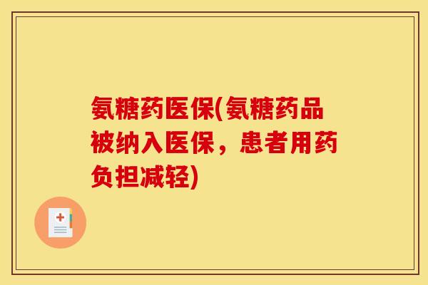 氨糖药医保(氨糖药品被纳入医保，患者用药负担减轻)