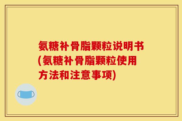 氨糖补骨脂颗粒说明书(氨糖补骨脂颗粒使用方法和注意事项)