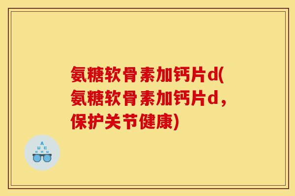 氨糖软骨素加钙片d(氨糖软骨素加钙片d，保护关节健康)