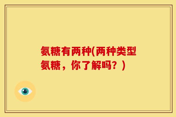 氨糖有两种(两种类型氨糖,你了解吗?)-第1张图片-关节骑士 氨糖有两种(两种类型氨糖,你了解吗?)-第1张图片-关节骑士
