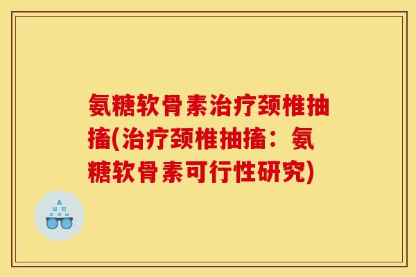 氨糖软骨素治疗颈椎抽搐(治疗颈椎抽搐：氨糖软骨素可行性研究)