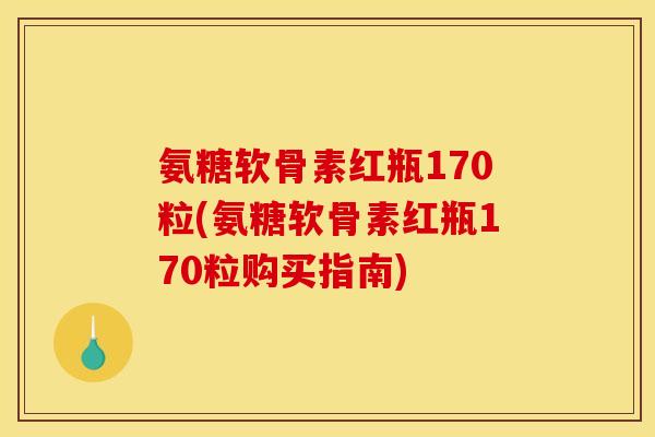 氨糖软骨素红瓶170粒(氨糖软骨素红瓶170粒购买指南)