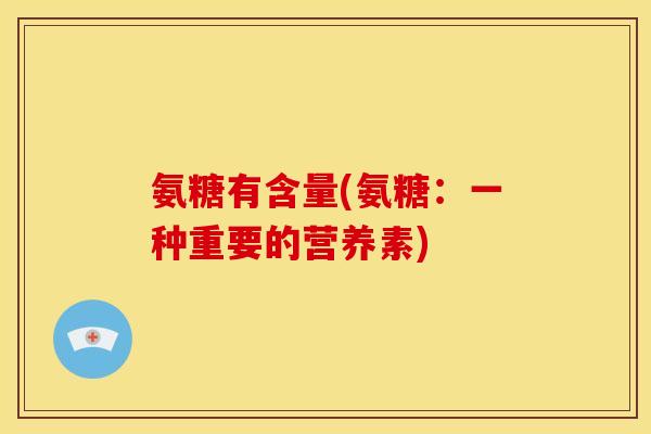 氨糖有含量(氨糖：一种重要的营养素)