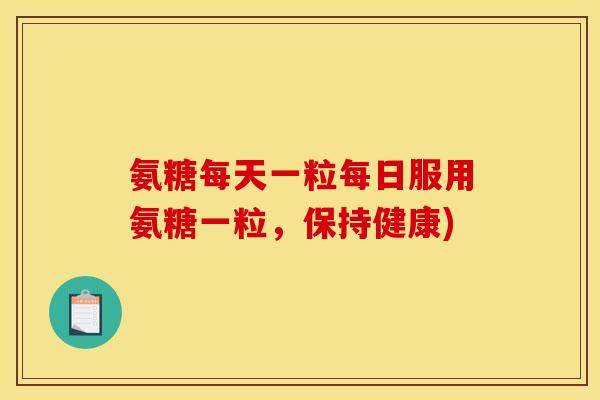 氨糖每天一粒每日服用氨糖一粒,保持健康)-第1张图片-关节骑士 氨糖每天一粒每日服用氨糖一粒,保持健康)-第1张图片-关节骑士