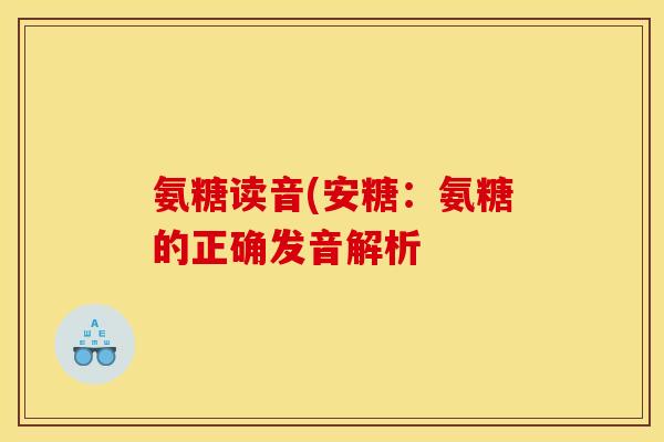氨糖读音(安糖：氨糖的正确发音解析
