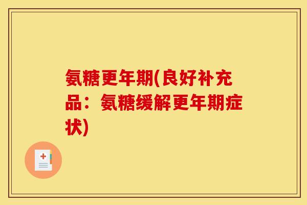 氨糖更年期(良好补充品：氨糖缓解更年期症状)-第1张图片-关节骑士
