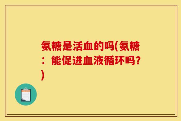 氨糖是活血的吗(氨糖：能促进血液循环吗？)
