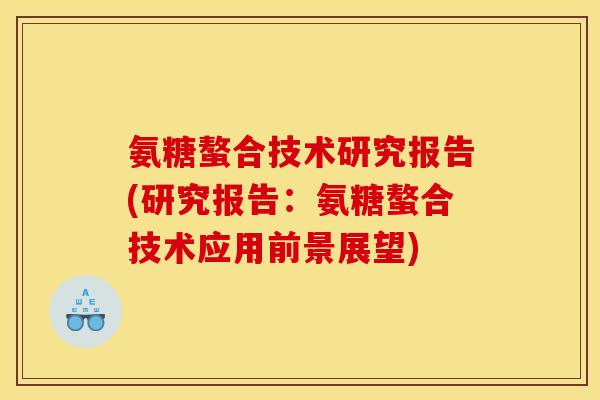 氨糖螯合技术研究报告(研究报告：氨糖螯合技术应用前景展望)
