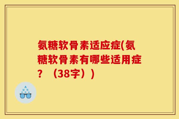 氨糖软骨素适应症(氨糖软骨素有哪些适用症？（38字）)