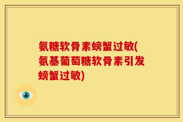 氨糖软骨素螃蟹过敏(氨基葡萄糖软骨素引发螃蟹过敏)-第1张图片-关节骑士