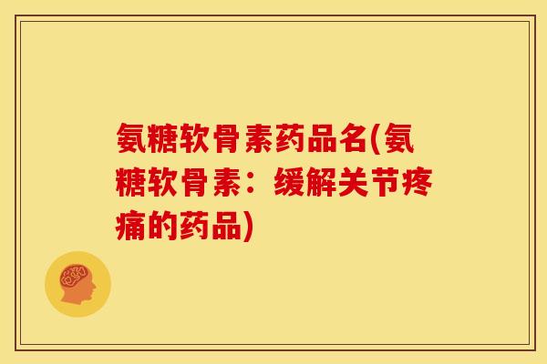 氨糖软骨素药品名(氨糖软骨素：缓解关节疼痛的药品)-第1张图片-关节骑士