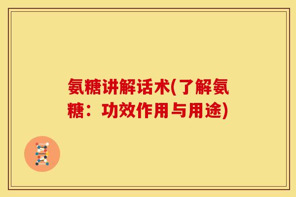 氨糖讲解话术(了解氨糖：功效作用与用途)