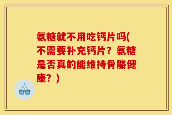 氨糖就不用吃钙片吗(不需要补充钙片？氨糖是否真的能维持骨骼健康？)-第1张图片-关节骑士