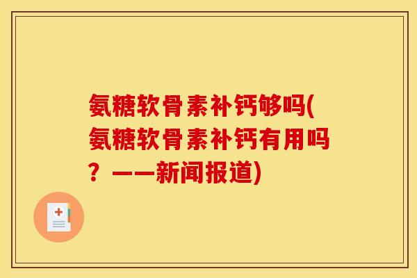 氨糖软骨素补钙够吗(氨糖软骨素补钙有用吗？——新闻报道)