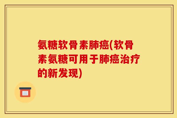 氨糖软骨素肺癌(软骨素氨糖可用于肺癌治疗的新发现)