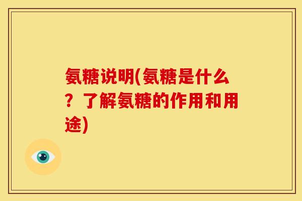 氨糖说明(氨糖是什么？了解氨糖的作用和用途)