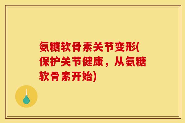 氨糖软骨素关节变形(保护关节健康，从氨糖软骨素开始)