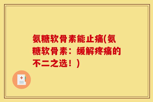 氨糖软骨素能止痛(氨糖软骨素：缓解疼痛的不二之选！)