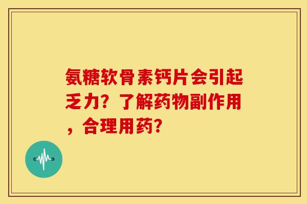 氨糖软骨素钙片会引起乏力？了解药物副作用，合理用药？