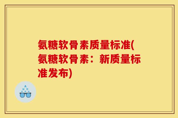 氨糖软骨素质量标准(氨糖软骨素：新质量标准发布)-第1张图片-关节骑士