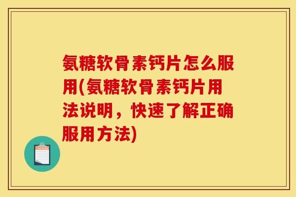 氨糖软骨素钙片怎么服用(氨糖软骨素钙片用法说明，快速了解正确服用方法)