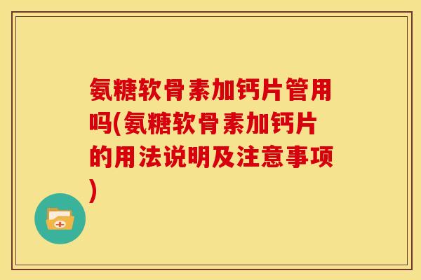 氨糖软骨素加钙片管用吗(氨糖软骨素加钙片的用法说明及注意事项)