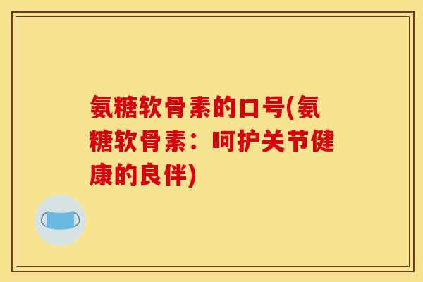 氨糖软骨素的口号(氨糖软骨素：呵护关节健康的良伴)-第1张图片-关节骑士
