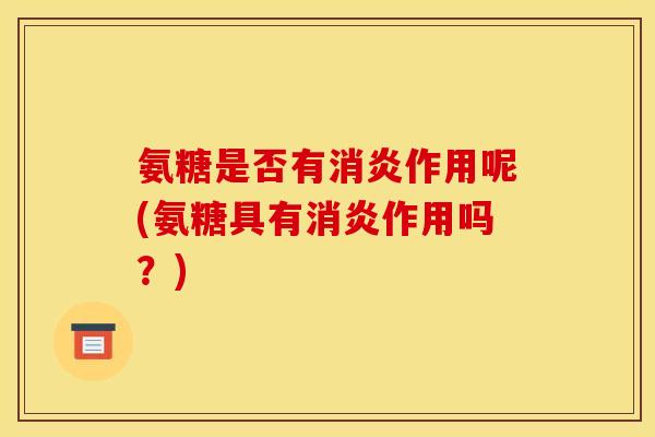 氨糖是否有消炎作用呢(氨糖具有消炎作用吗？)