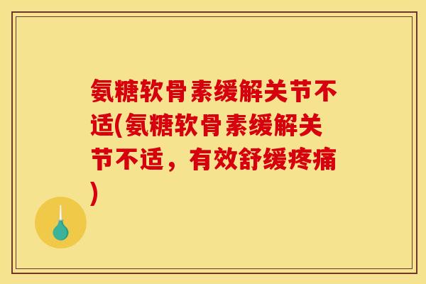 氨糖软骨素缓解关节不适(氨糖软骨素缓解关节不适，有效舒缓疼痛)
