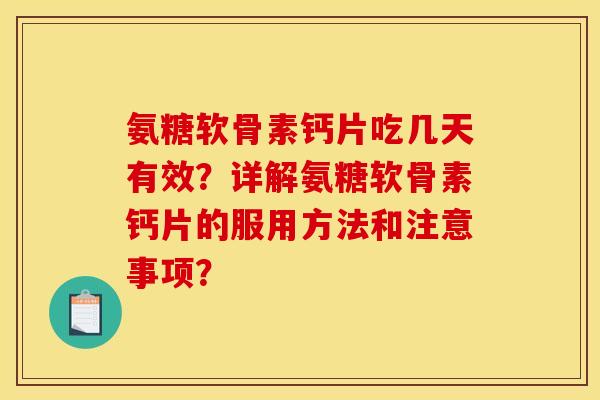 氨糖软骨素钙片吃几天有效？详解氨糖软骨素钙片的服用方法和注意事项？