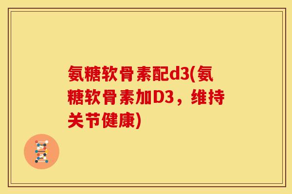 氨糖软骨素配d3(氨糖软骨素加D3,维持关节健康)-第1张图片-关节骑士 氨糖软骨素配d3(氨糖软骨素加D3,维持关节健康)-第1张图片-关节骑士