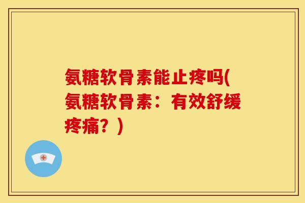 氨糖软骨素能止疼吗(氨糖软骨素：有效舒缓疼痛？)