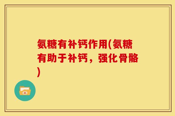 氨糖有补钙作用(氨糖有助于补钙，强化骨骼)