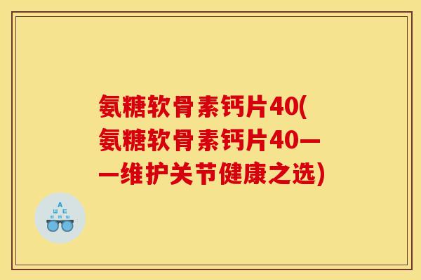 氨糖软骨素钙片40(氨糖软骨素钙片40——维护关节健康之选)