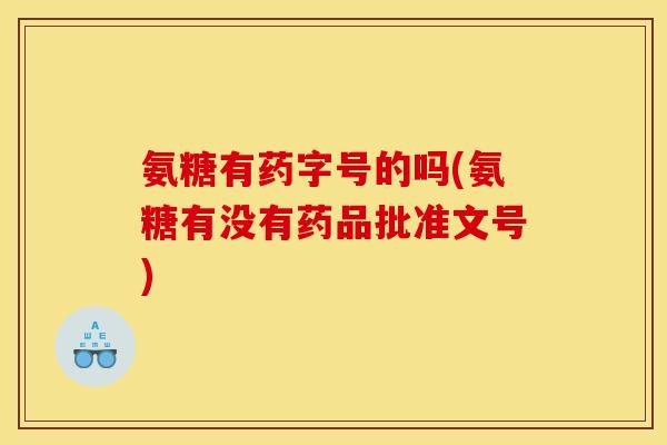 氨糖有药字号的吗(氨糖有没有药品批准文号)