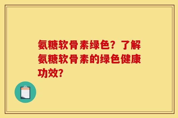 氨糖软骨素绿色？了解氨糖软骨素的绿色健康功效？