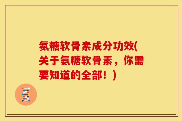 氨糖软骨素成分功效(关于氨糖软骨素,你需要知道的全部!)-第1张图片-关节骑士 氨糖软骨素成分功效(关于氨糖软骨素,你需要知道的全部!)-第1张图片-关节骑士