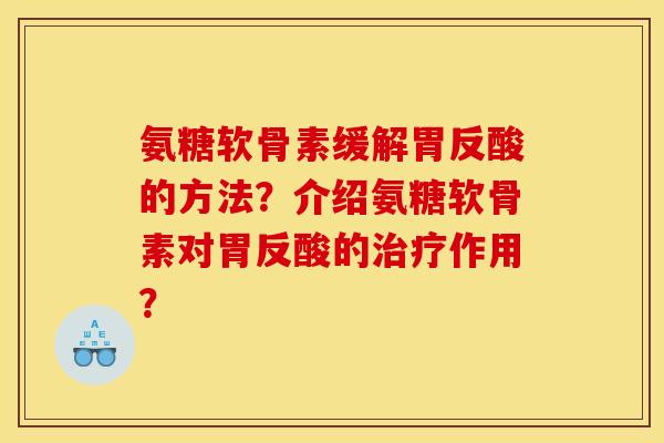 氨糖软骨素缓解胃反酸的方法？介绍氨糖软骨素对胃反酸的治疗作用？