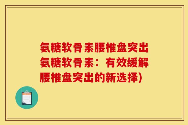 氨糖软骨素腰椎盘突出氨糖软骨素：有效缓解腰椎盘突出的新选择)