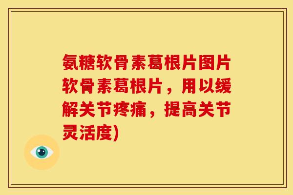 氨糖软骨素葛根片图片软骨素葛根片，用以缓解关节疼痛，提高关节灵活度)