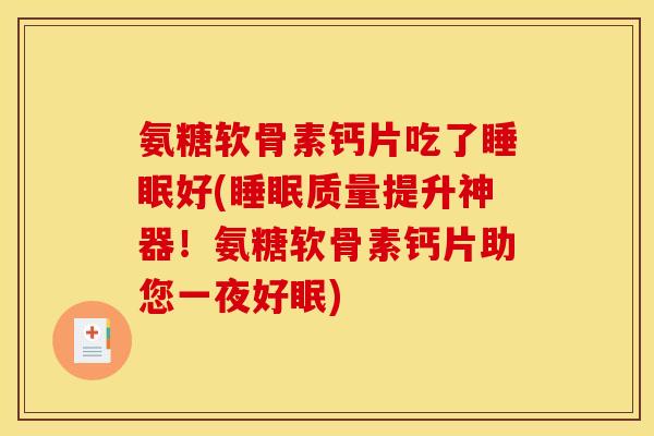 氨糖软骨素钙片吃了睡眠好(睡眠质量提升神器！氨糖软骨素钙片助您一夜好眠)