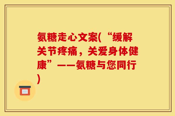氨糖走心文案(“缓解关节疼痛,关爱身体健康”——氨糖与您同行)-第1张图片-关节骑士 氨糖走心文案(“缓解关节疼痛,关爱身体健康”——氨糖与您同行)-第1张图片-关节骑士