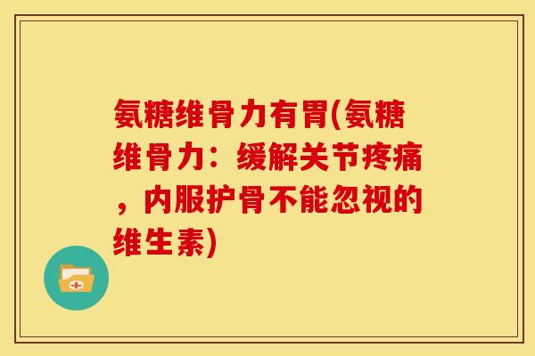 氨糖维骨力有胃(氨糖维骨力：缓解关节疼痛，内服护骨不能忽视的维生素)
