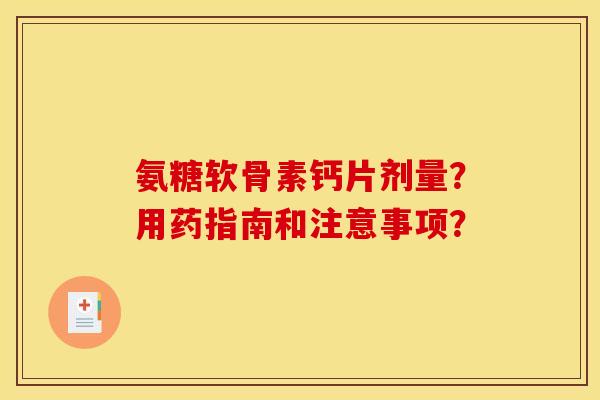 氨糖软骨素钙片剂量？用药指南和注意事项？