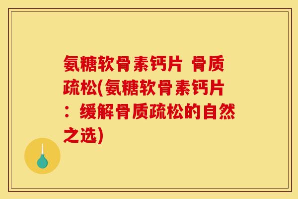 氨糖软骨素钙片 骨质疏松(氨糖软骨素钙片：缓解骨质疏松的自然之选)