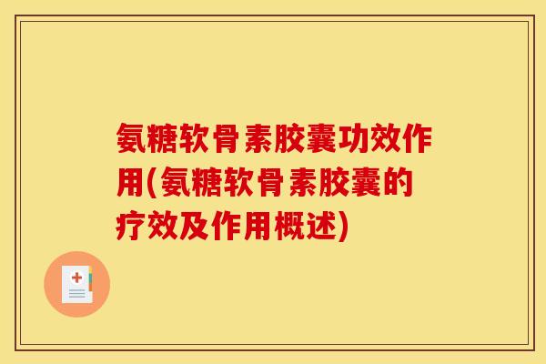 氨糖软骨素胶囊功效作用(氨糖软骨素胶囊的疗效及作用概述)