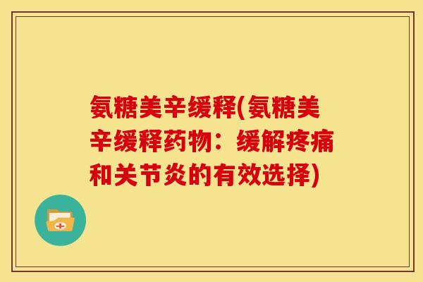 氨糖美辛缓释(氨糖美辛缓释药物：缓解疼痛和关节炎的有效选择)