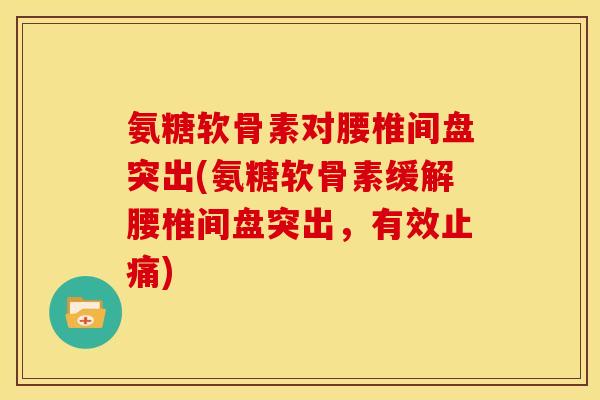 氨糖软骨素对腰椎间盘突出(氨糖软骨素缓解腰椎间盘突出,有效止痛)-第1张图片-关节骑士 氨糖软骨素对腰椎间盘突出(氨糖软骨素缓解腰椎间盘突出,有效止痛)-第1张图片-关节骑士