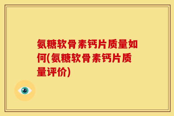 氨糖软骨素钙片质量如何(氨糖软骨素钙片质量评价)-第1张图片-关节骑士 氨糖软骨素钙片质量如何(氨糖软骨素钙片质量评价)-第1张图片-关节骑士