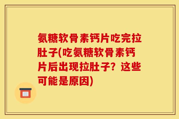 氨糖软骨素钙片吃完拉肚子(吃氨糖软骨素钙片后出现拉肚子？这些可能是原因)